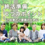 終活準備でやるべき6つのこと～ご自身とご家族のために～